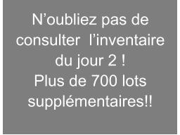 Consulter l'inventaire du jour 2 en cliquant sur encan à venir dans le haut à gauche. Plus de 700 lots supplémentaires!!