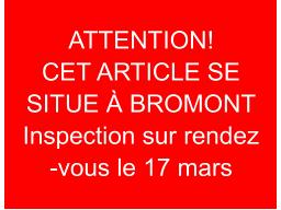 	BROMONT INSPECTION 17 MARS SUR RENDEZ VOUS!