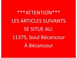 ATTENTION LES ARTICLES SUIVANTS SE SITUE A UNE ADRESSE DIFFÉRENTE Adresse de récupération: 11375, boul Bécancour, Bécancour